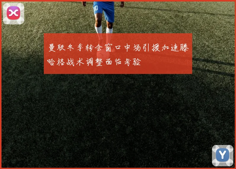 曼联冬季转会窗口中场引援加速滕哈格战术调整面临考验